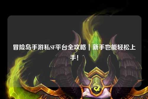 冒险岛手游私SF平台全攻略|新手也能轻松上手!