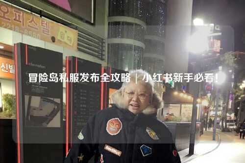 冒险岛私服发布全攻略 | 小红书新手必看!