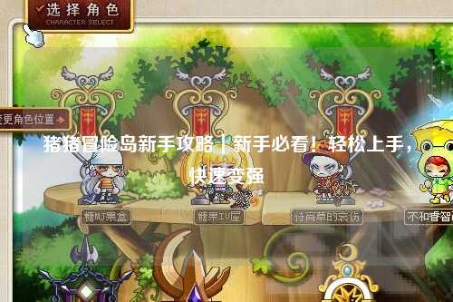 猪猪冒险岛新手攻略|新手必看!轻松上手,快速变强