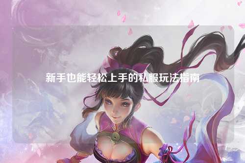 新手也能轻松上手的私服玩法指南